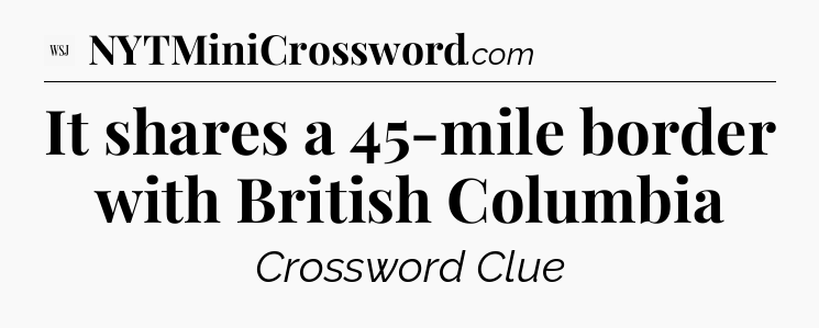 It shares a 45-mile border with British Columbia - WSJ Crossword