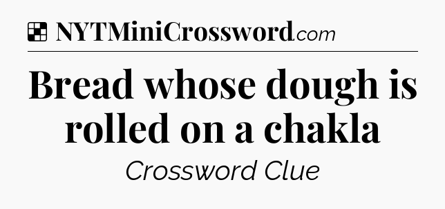 Solution: Bread whose dough is rolled on a chakla - NYT Crossword