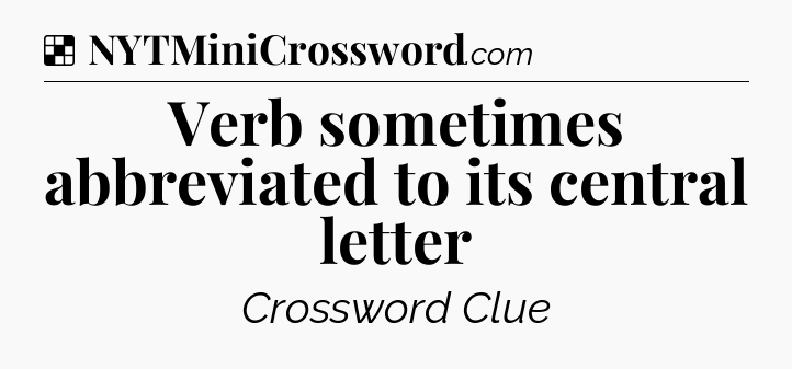 Solution: Verb sometimes abbreviated to its central letter - NYT Crossword