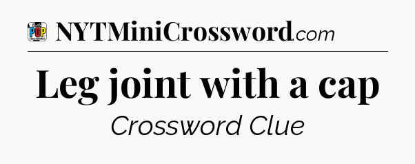 Leg joint with a cap Crossword Clue