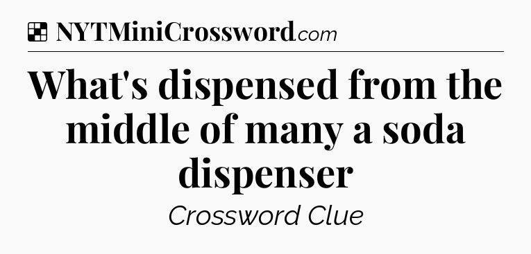 Solution: What's dispensed from the middle of many a soda dispenser - NYT Crossword