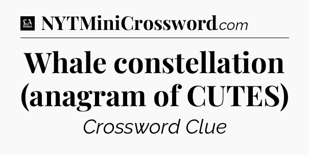 Whale constellation (anagram of CUTES) - LA Times Crossword