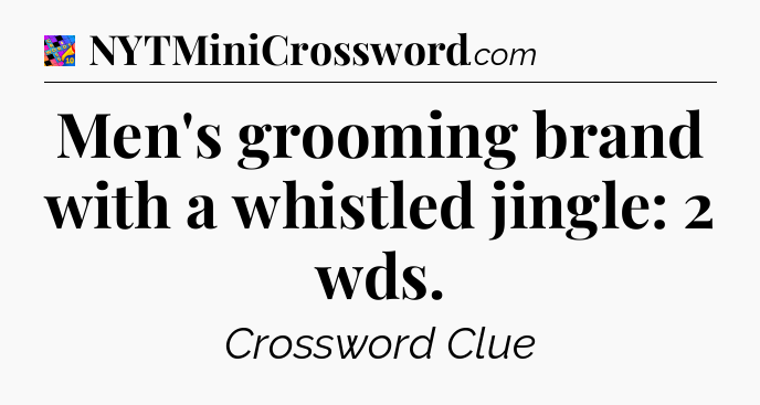 Men's grooming brand with a whistled jingle: 2 wds Crossword Clue