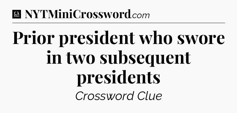 Prior president who swore in two subsequent presidents - LA Times Crossword