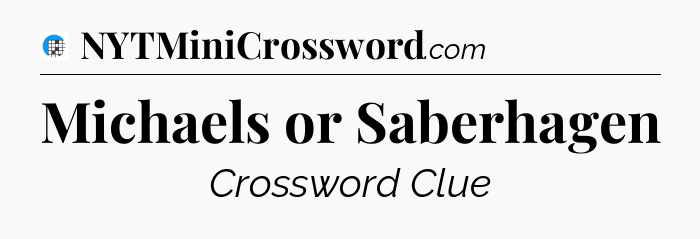 Michaels or Saberhagen Crossword Clue