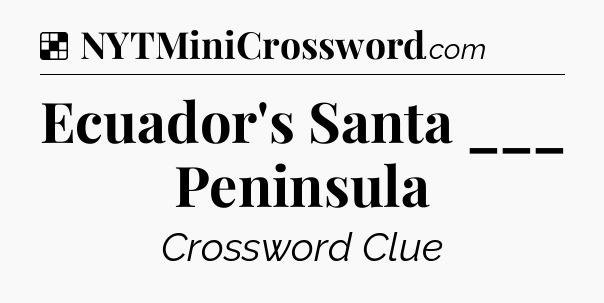 Solution: Ecuador's Santa ___ Peninsula - NYT Crossword