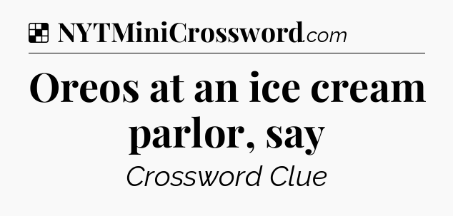 Solution: Oreos at an ice cream parlor, say - NYT Crossword