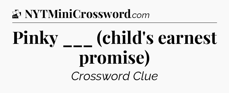 Pinky ___ (child's earnest promise) - Daily Themed Classic Crossword