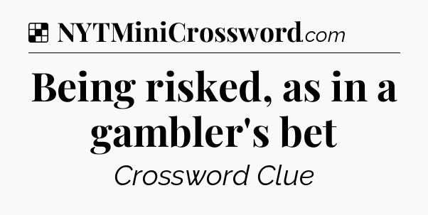Solution: Being risked, as in a gambler's bet - NYT Crossword