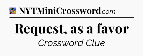 Request, as a favor Crossword Clue