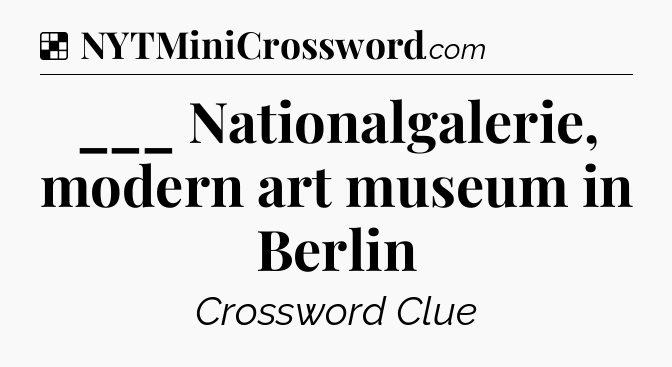 Solution: ___ Nationalgalerie, modern art museum in Berlin - NYT Crossword