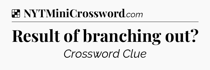 Solution: Result of branching out - NYT Crossword