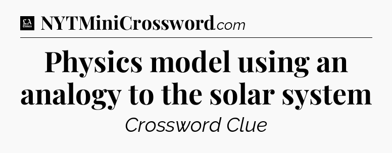 Physics model using an analogy to the solar system - LA Times Crossword