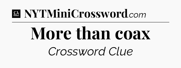 More than coax - LA Times Crossword