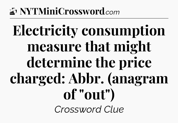 Electricity consumption measure that might determine the price charged: Abbr. (anagram of 