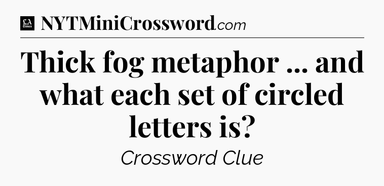 Thick fog metaphor ... and what each set of circled letters is - LA Times Crossword