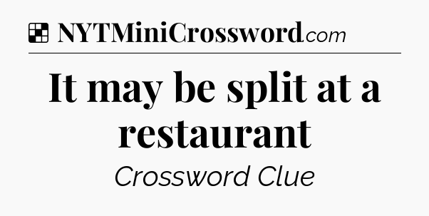 Solution: It may be split at a restaurant - NYT Crossword