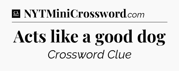 Acts like a good dog - LA Times Crossword