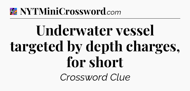 Underwater vessel targeted by depth charges, for short Crossword Clue