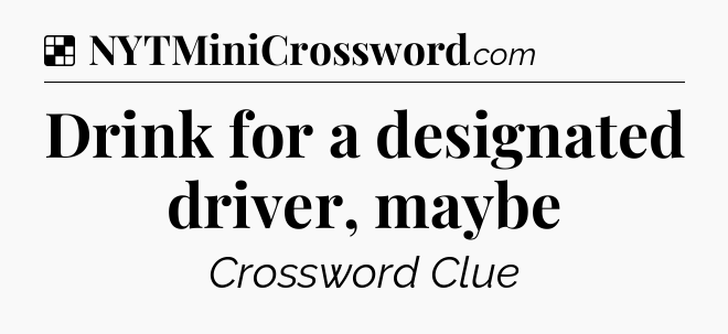 Solution: Drink for a designated driver, maybe - NYT Crossword