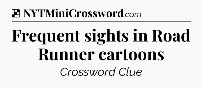 Solution: Frequent sights in Road Runner cartoons - NYT Crossword