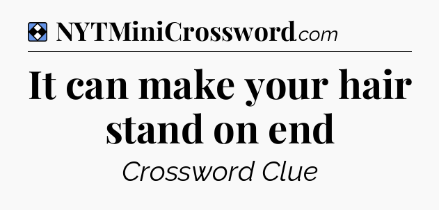 Solution: It can make your hair stand on end - NYT Mini Crossword