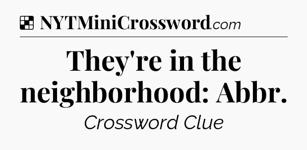 Solution: They're in the neighborhood: Abbr - NYT Crossword