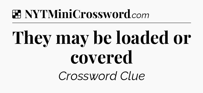 Solution: They may be loaded or covered - NYT Crossword