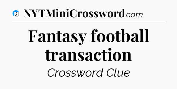 Fantasy football transaction Crossword Clue