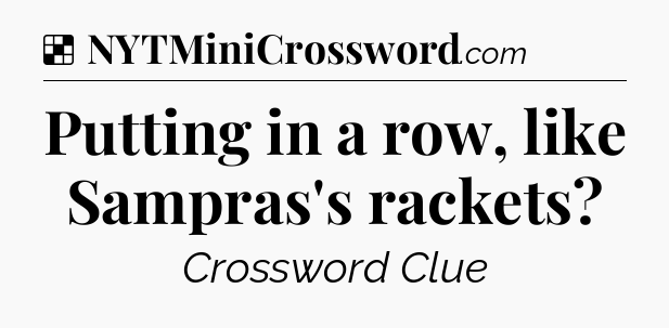 Solution: Putting in a row, like Sampras's rackets - NYT Crossword