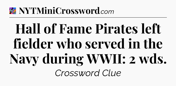 Hall of Fame Pirates left fielder who served in the Navy during WWII: 2 wds Crossword Clue