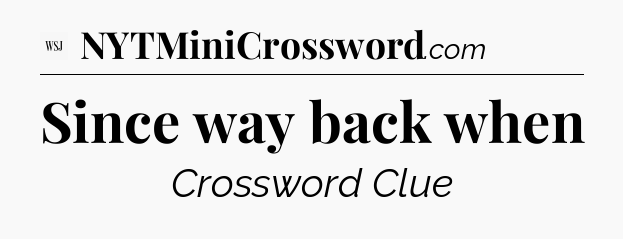 Since way back when - WSJ Crossword