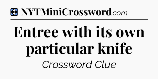 Solution: Entree with its own particular knife - NYT Mini Crossword