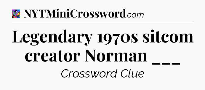 Legendary 1970s sitcom creator Norman ___ Crossword Clue