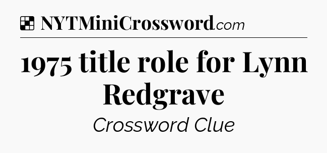 Solution: 1975 title role for Lynn Redgrave - NYT Crossword