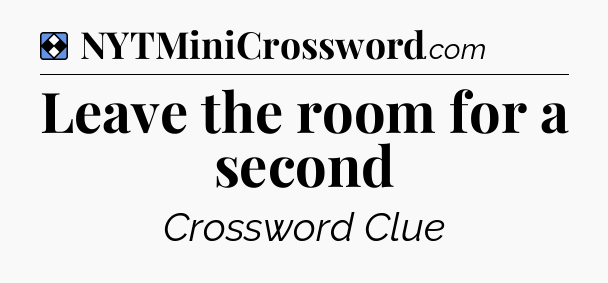 Solution: Leave the room for a second - NYT Mini Crossword