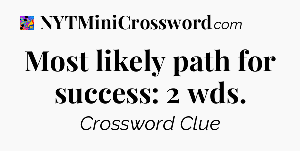 Most likely path for success: 2 wds Crossword Clue