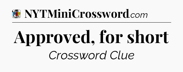 Approved, for short Crossword Clue