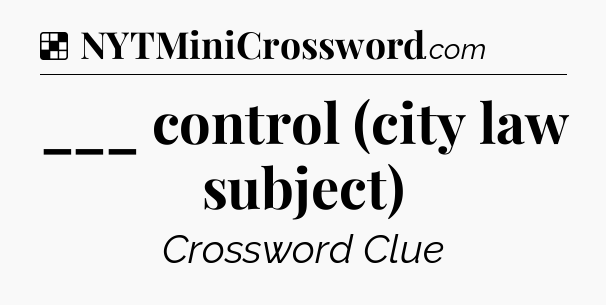 Solution: ___ control (city law subject) - NYT Crossword
