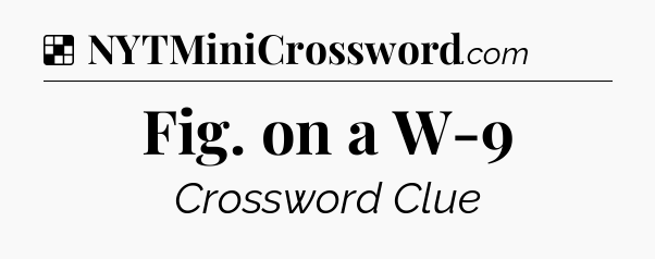 Solution: Fig. on a W-9 - NYT Crossword