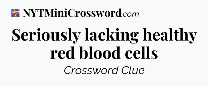 Seriously lacking healthy red blood cells Codycross