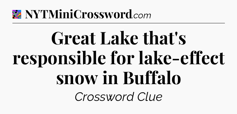 Great Lake that's responsible for lake-effect snow in Buffalo Crossword Clue