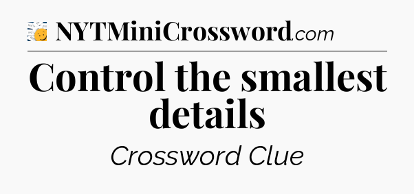 Control the smallest details - 7 Little Words