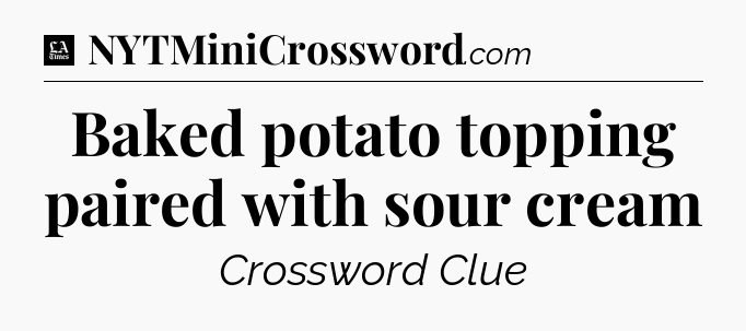 Baked potato topping paired with sour cream - LA Times Crossword