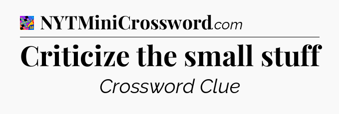 Criticize the small stuff Crossword Clue