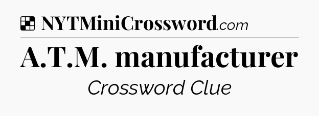 Solution: A.T.M. manufacturer - NYT Crossword