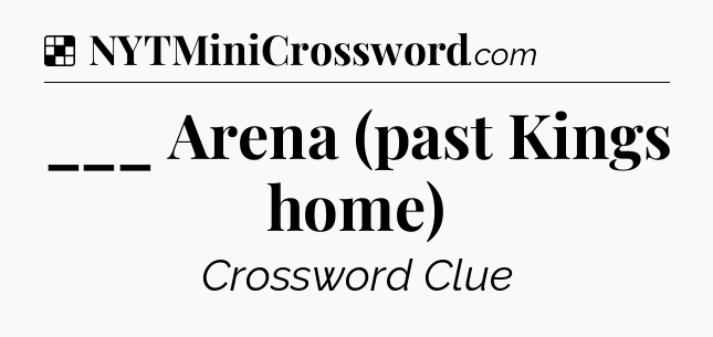 Solution: ___ Arena (past Kings home) - NYT Crossword