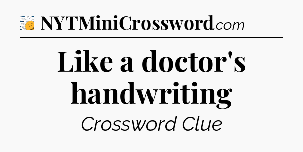 Like a doctor's handwriting - 7 Little Words