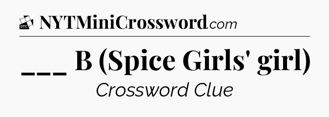 ___ B (Spice Girls' girl) - Daily Themed Classic Crossword