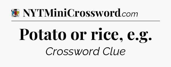 Potato or rice, e.g Crossword Clue